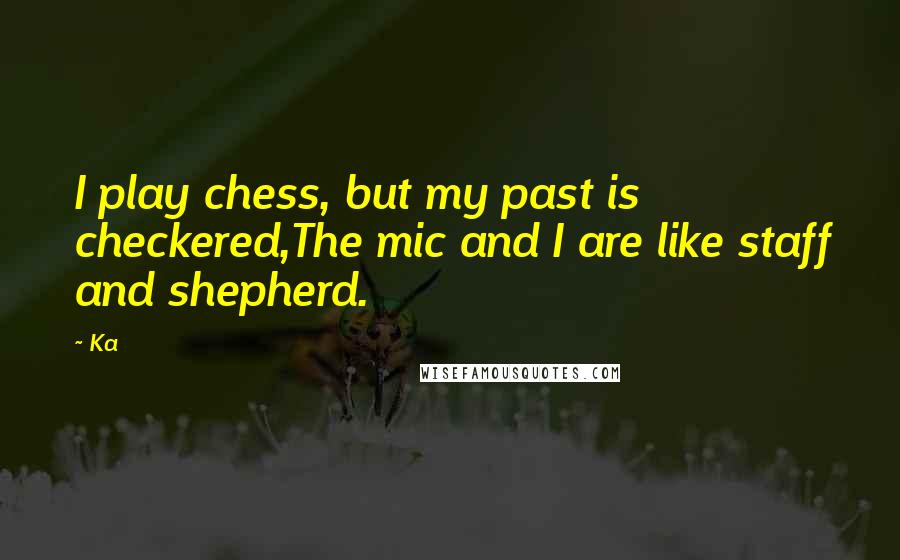 Ka Quotes: I play chess, but my past is checkered,The mic and I are like staff and shepherd.