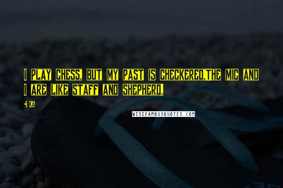 Ka Quotes: I play chess, but my past is checkered,The mic and I are like staff and shepherd.