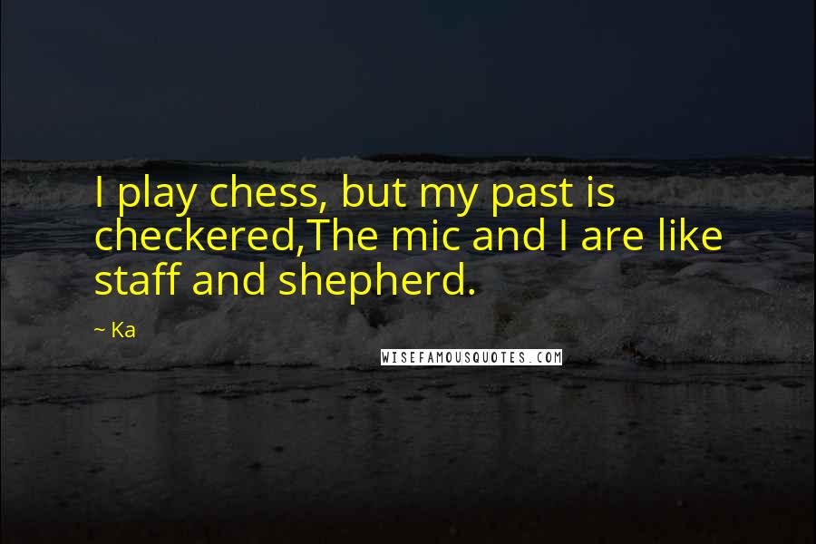 Ka Quotes: I play chess, but my past is checkered,The mic and I are like staff and shepherd.