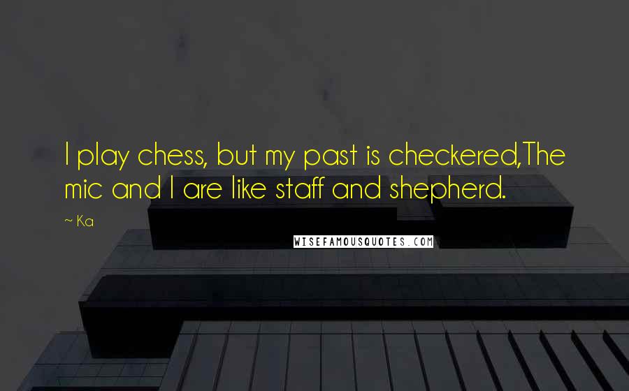 Ka Quotes: I play chess, but my past is checkered,The mic and I are like staff and shepherd.