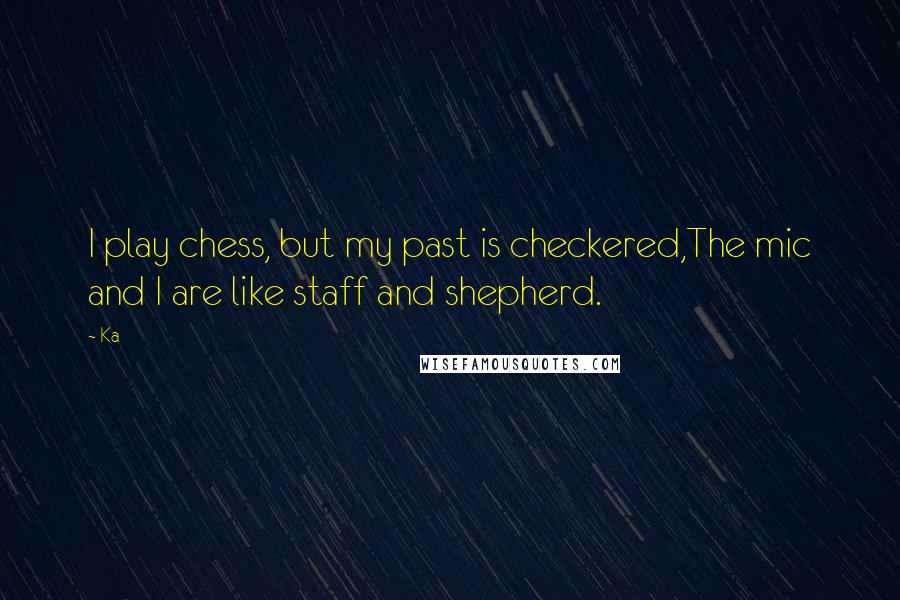 Ka Quotes: I play chess, but my past is checkered,The mic and I are like staff and shepherd.