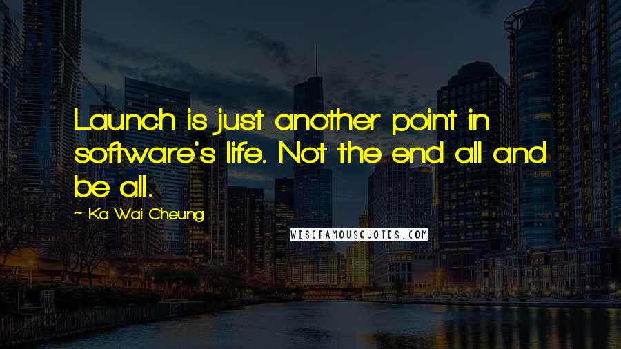 Ka Wai Cheung Quotes: Launch is just another point in software's life. Not the end-all and be-all.