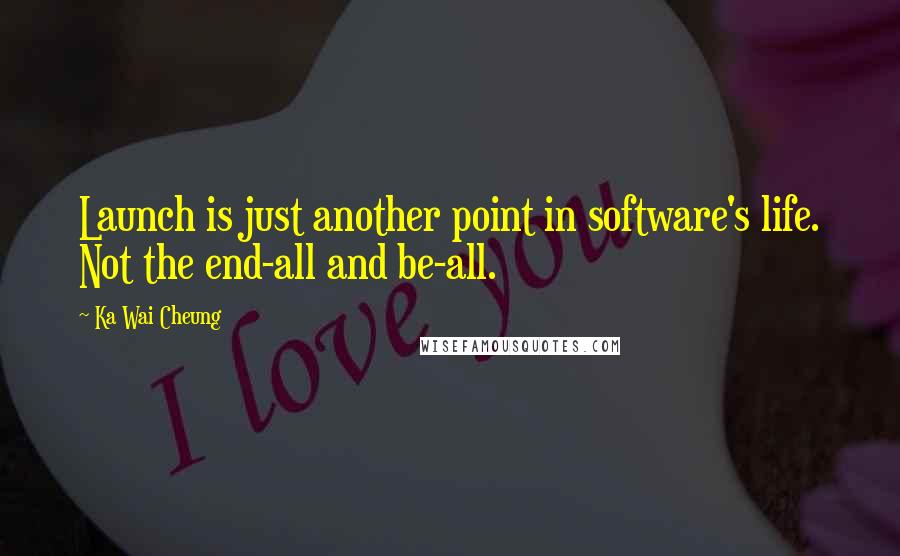 Ka Wai Cheung Quotes: Launch is just another point in software's life. Not the end-all and be-all.