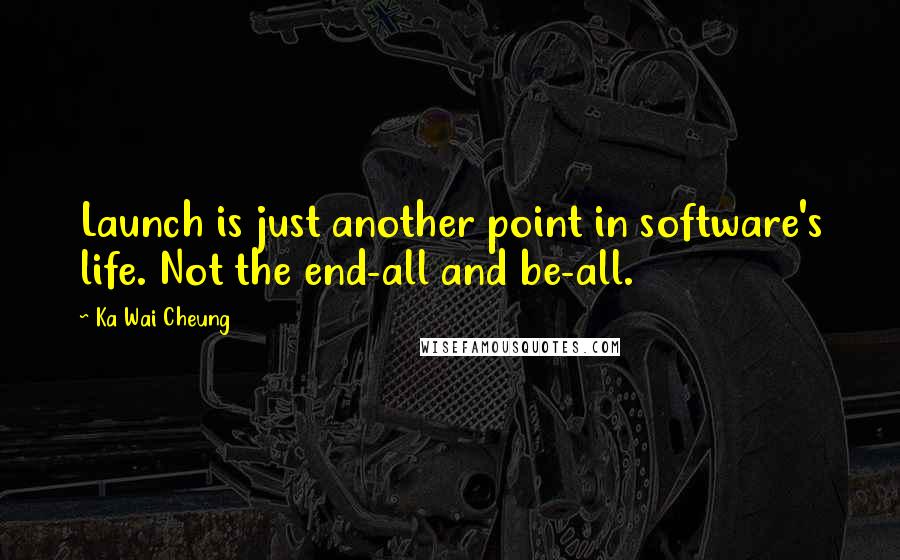 Ka Wai Cheung Quotes: Launch is just another point in software's life. Not the end-all and be-all.