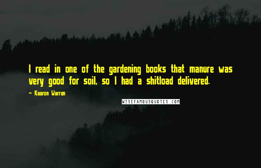 Kaaron Warren Quotes: I read in one of the gardening books that manure was very good for soil, so I had a shitload delivered.