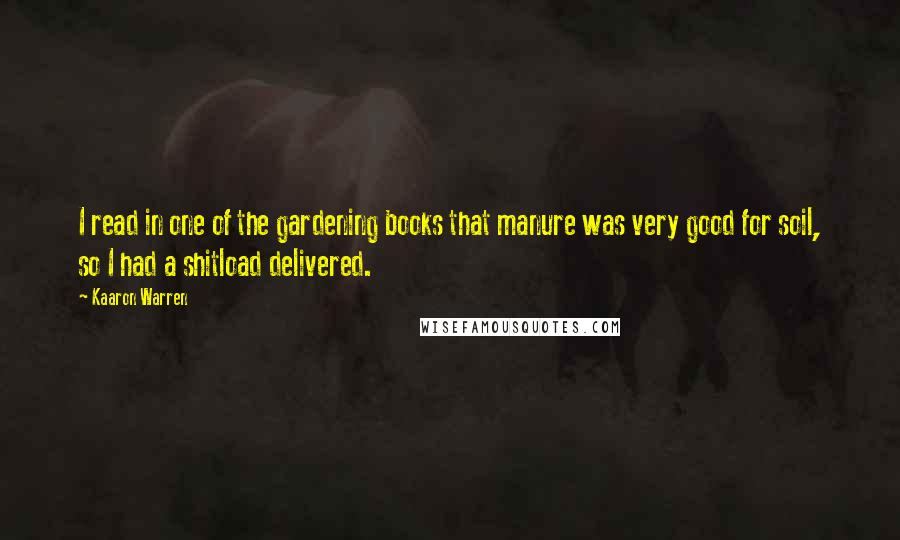 Kaaron Warren Quotes: I read in one of the gardening books that manure was very good for soil, so I had a shitload delivered.
