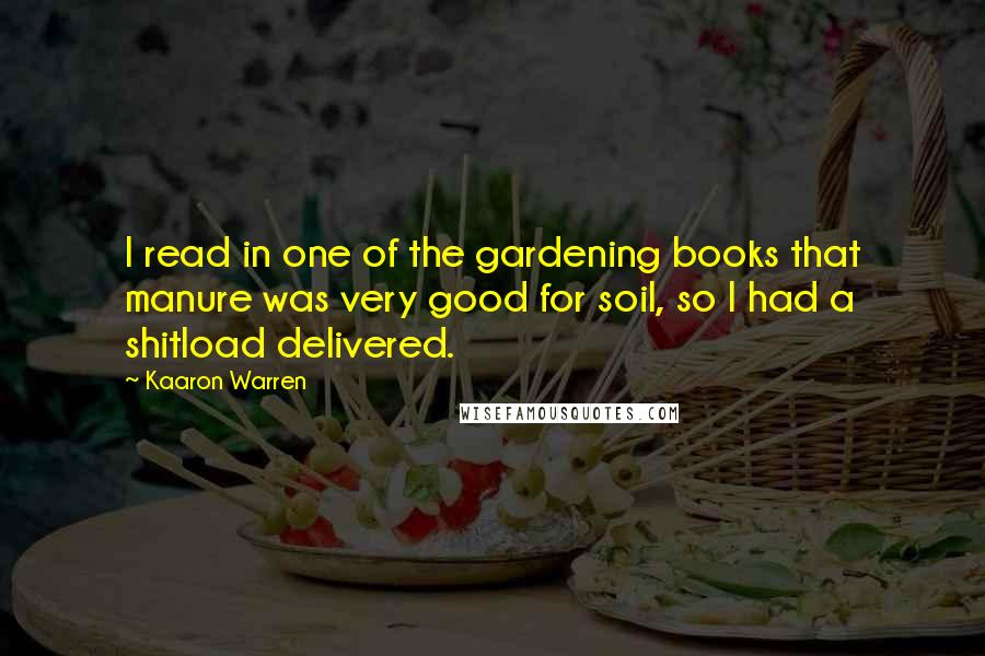 Kaaron Warren Quotes: I read in one of the gardening books that manure was very good for soil, so I had a shitload delivered.