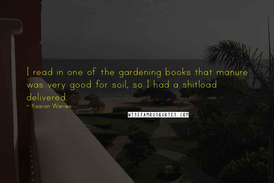 Kaaron Warren Quotes: I read in one of the gardening books that manure was very good for soil, so I had a shitload delivered.