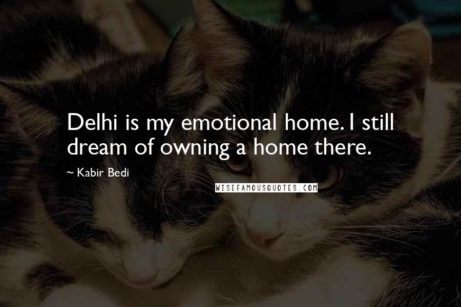 Kabir Bedi Quotes: Delhi is my emotional home. I still dream of owning a home there.