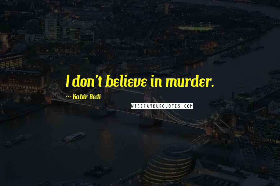 Kabir Bedi Quotes: I don't believe in murder.