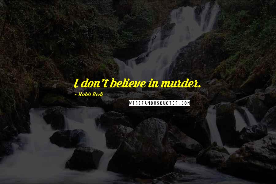 Kabir Bedi Quotes: I don't believe in murder.