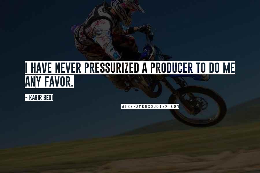 Kabir Bedi Quotes: I have never pressurized a producer to do me any favor.