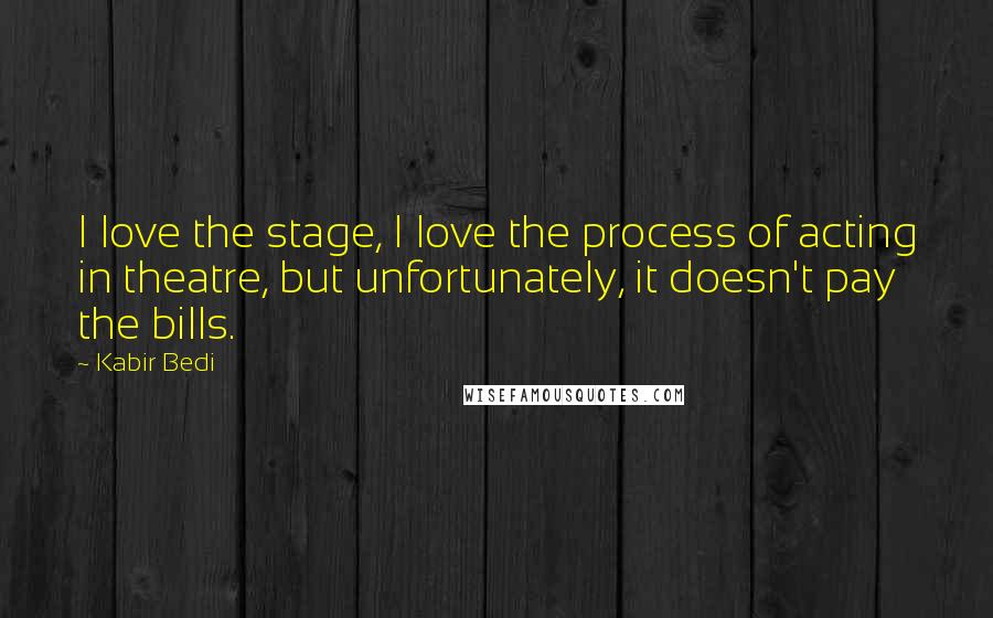 Kabir Bedi Quotes: I love the stage, I love the process of acting in theatre, but unfortunately, it doesn't pay the bills.