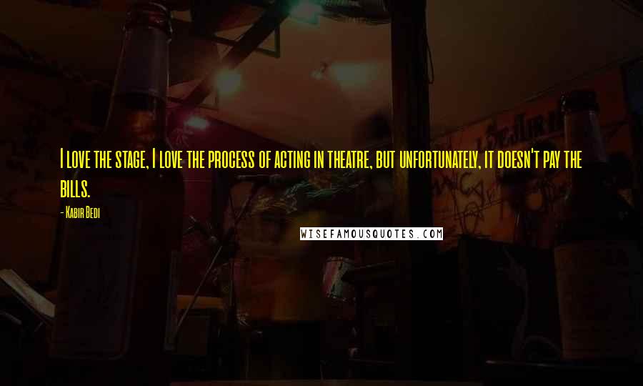 Kabir Bedi Quotes: I love the stage, I love the process of acting in theatre, but unfortunately, it doesn't pay the bills.