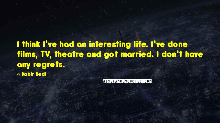 Kabir Bedi Quotes: I think I've had an interesting life. I've done films, TV, theatre and got married. I don't have any regrets.