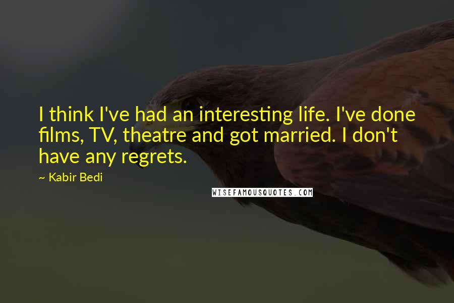 Kabir Bedi Quotes: I think I've had an interesting life. I've done films, TV, theatre and got married. I don't have any regrets.