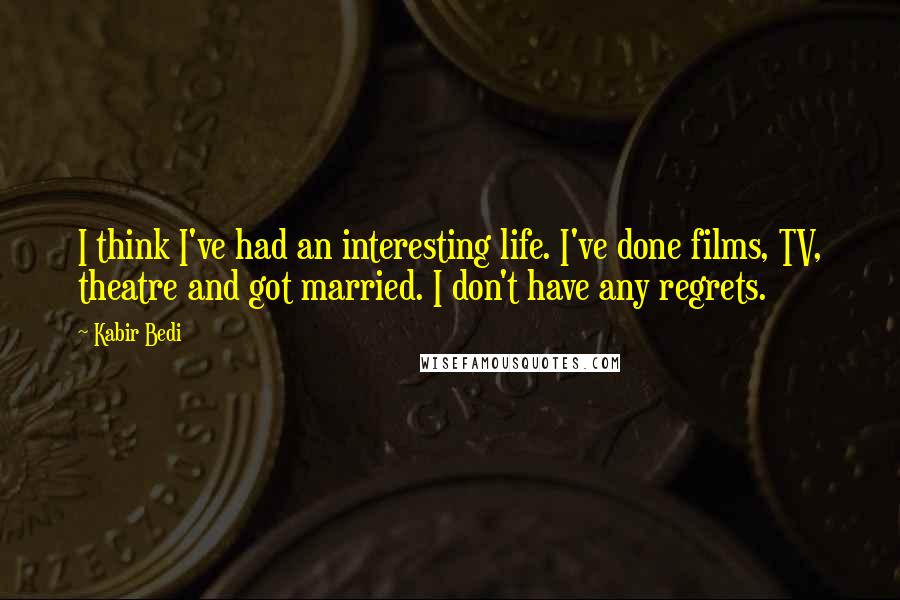 Kabir Bedi Quotes: I think I've had an interesting life. I've done films, TV, theatre and got married. I don't have any regrets.