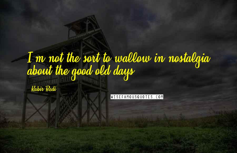 Kabir Bedi Quotes: I'm not the sort to wallow in nostalgia about the good old days.