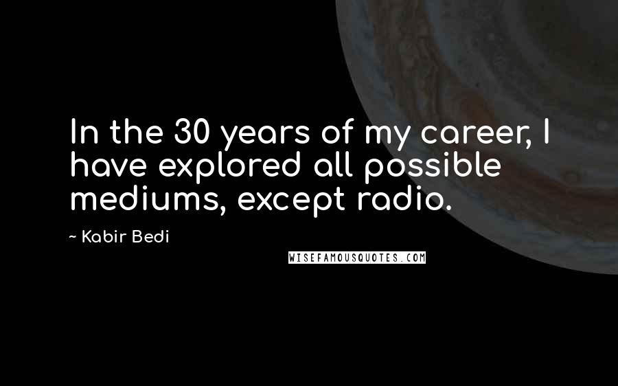 Kabir Bedi Quotes: In the 30 years of my career, I have explored all possible mediums, except radio.