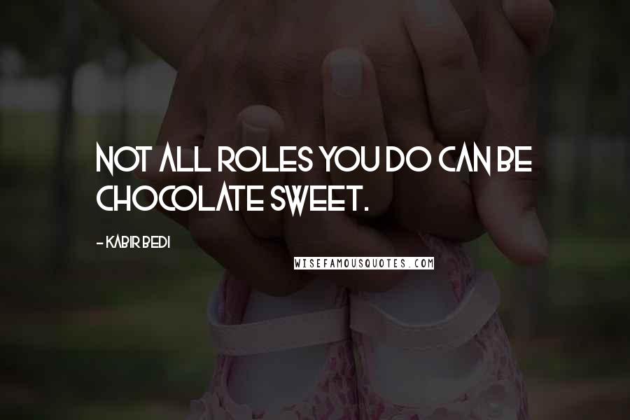 Kabir Bedi Quotes: Not all roles you do can be chocolate sweet.