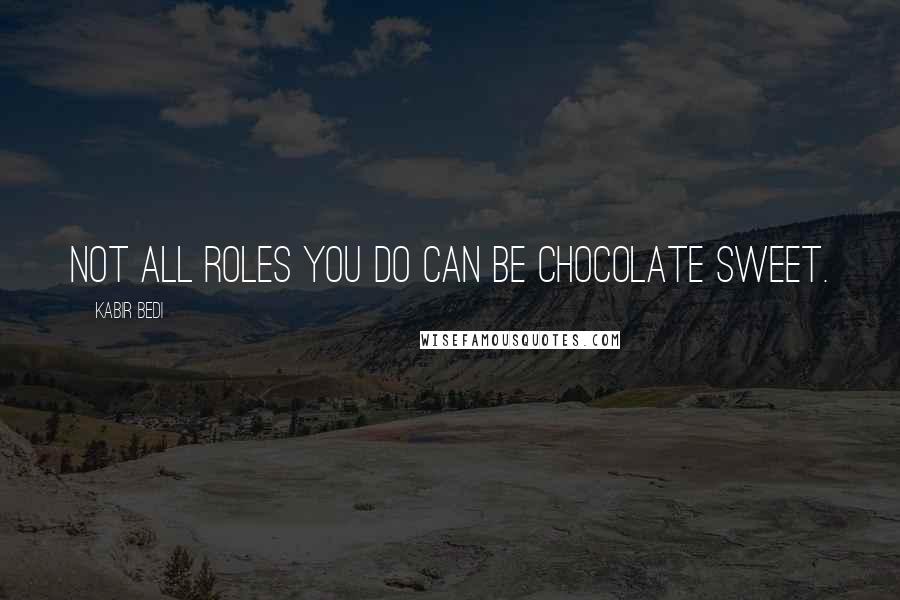 Kabir Bedi Quotes: Not all roles you do can be chocolate sweet.