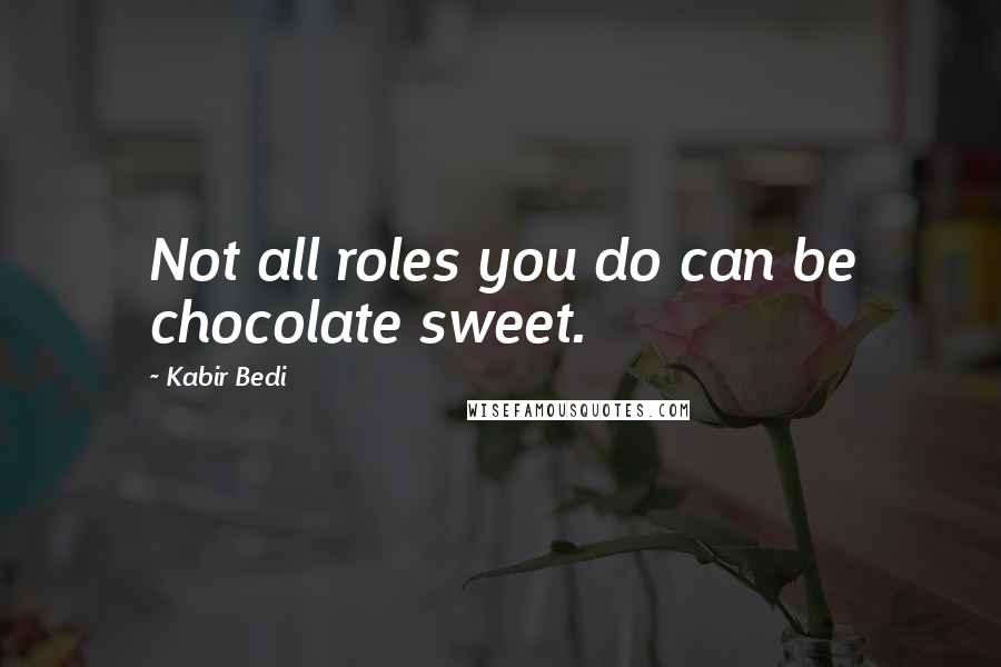 Kabir Bedi Quotes: Not all roles you do can be chocolate sweet.