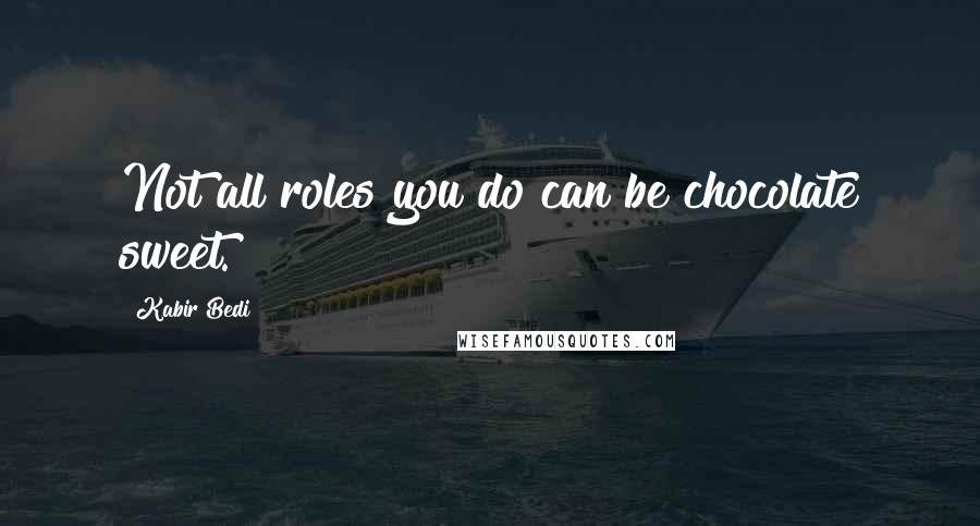 Kabir Bedi Quotes: Not all roles you do can be chocolate sweet.