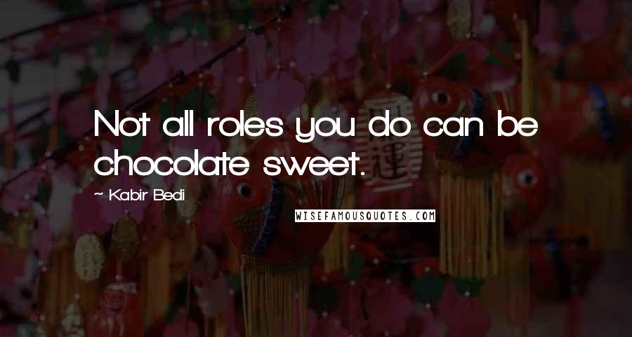 Kabir Bedi Quotes: Not all roles you do can be chocolate sweet.