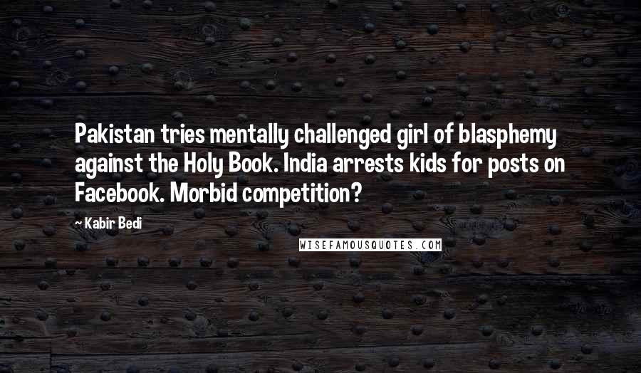 Kabir Bedi Quotes: Pakistan tries mentally challenged girl of blasphemy against the Holy Book. India arrests kids for posts on Facebook. Morbid competition?