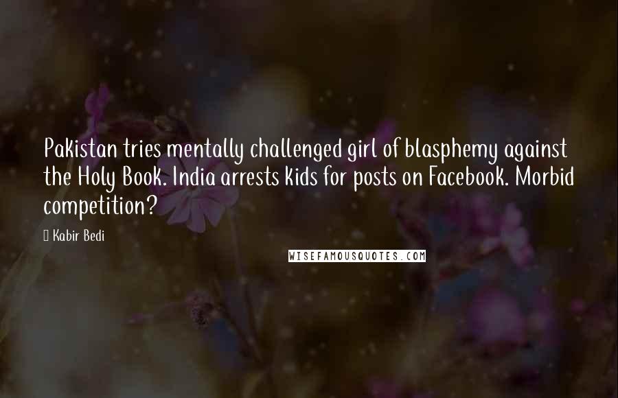 Kabir Bedi Quotes: Pakistan tries mentally challenged girl of blasphemy against the Holy Book. India arrests kids for posts on Facebook. Morbid competition?