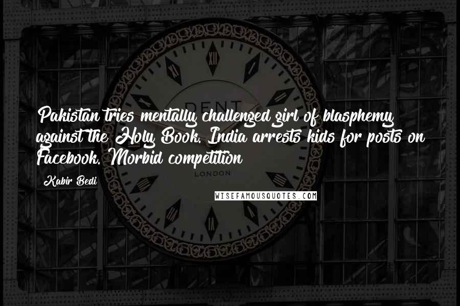 Kabir Bedi Quotes: Pakistan tries mentally challenged girl of blasphemy against the Holy Book. India arrests kids for posts on Facebook. Morbid competition?