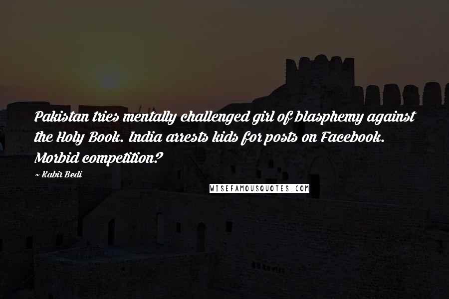 Kabir Bedi Quotes: Pakistan tries mentally challenged girl of blasphemy against the Holy Book. India arrests kids for posts on Facebook. Morbid competition?