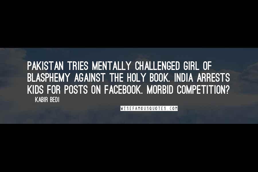 Kabir Bedi Quotes: Pakistan tries mentally challenged girl of blasphemy against the Holy Book. India arrests kids for posts on Facebook. Morbid competition?