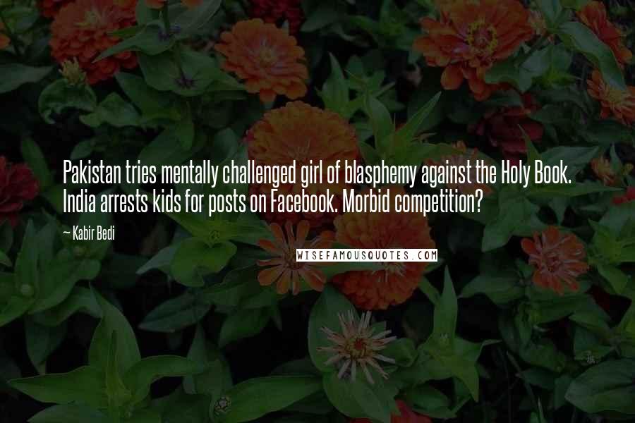 Kabir Bedi Quotes: Pakistan tries mentally challenged girl of blasphemy against the Holy Book. India arrests kids for posts on Facebook. Morbid competition?