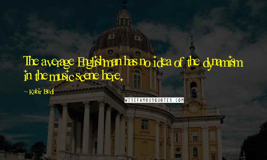 Kabir Bedi Quotes: The average Englishman has no idea of the dynamism in the music scene here.