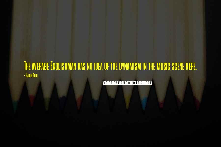 Kabir Bedi Quotes: The average Englishman has no idea of the dynamism in the music scene here.