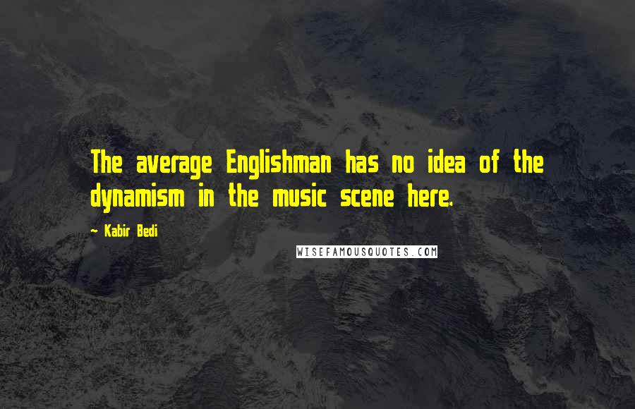 Kabir Bedi Quotes: The average Englishman has no idea of the dynamism in the music scene here.