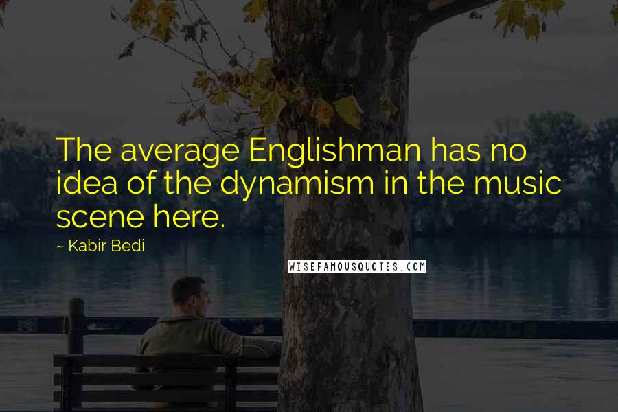 Kabir Bedi Quotes: The average Englishman has no idea of the dynamism in the music scene here.
