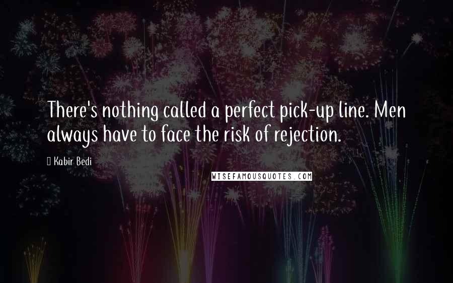 Kabir Bedi Quotes: There's nothing called a perfect pick-up line. Men always have to face the risk of rejection.