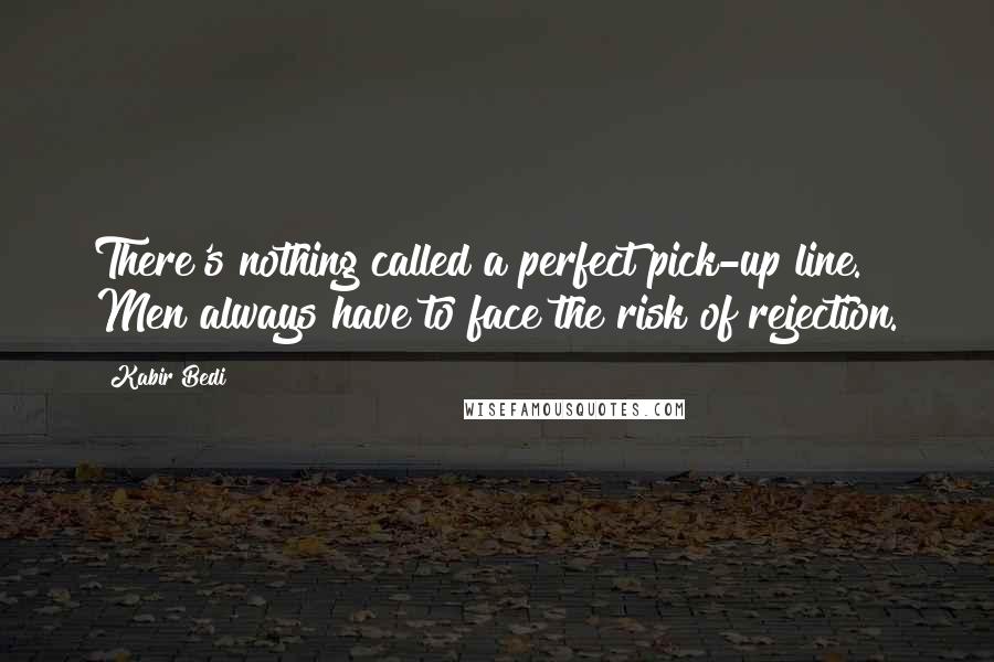 Kabir Bedi Quotes: There's nothing called a perfect pick-up line. Men always have to face the risk of rejection.
