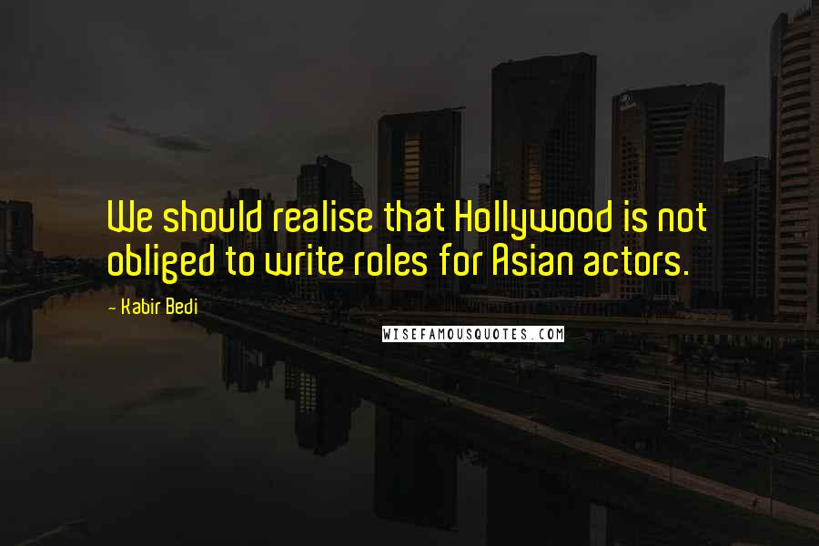 Kabir Bedi Quotes: We should realise that Hollywood is not obliged to write roles for Asian actors.