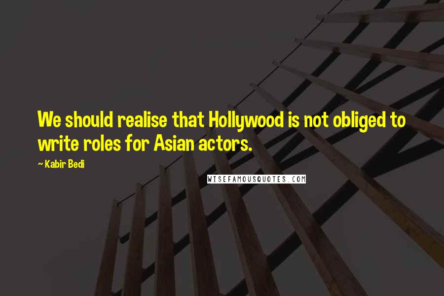 Kabir Bedi Quotes: We should realise that Hollywood is not obliged to write roles for Asian actors.