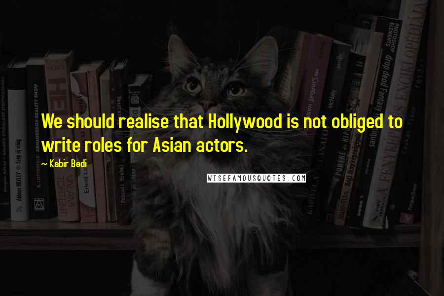 Kabir Bedi Quotes: We should realise that Hollywood is not obliged to write roles for Asian actors.