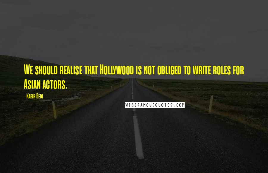 Kabir Bedi Quotes: We should realise that Hollywood is not obliged to write roles for Asian actors.