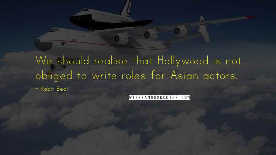 Kabir Bedi Quotes: We should realise that Hollywood is not obliged to write roles for Asian actors.