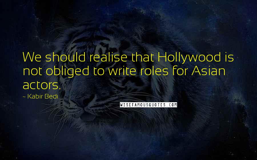 Kabir Bedi Quotes: We should realise that Hollywood is not obliged to write roles for Asian actors.