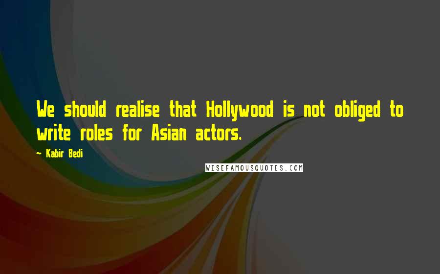 Kabir Bedi Quotes: We should realise that Hollywood is not obliged to write roles for Asian actors.