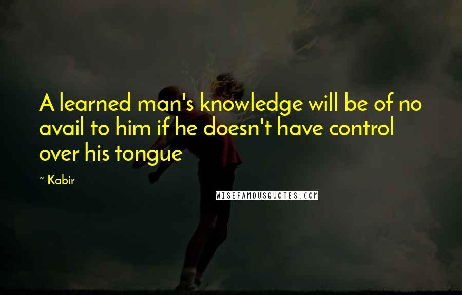 Kabir Quotes: A learned man's knowledge will be of no avail to him if he doesn't have control over his tongue