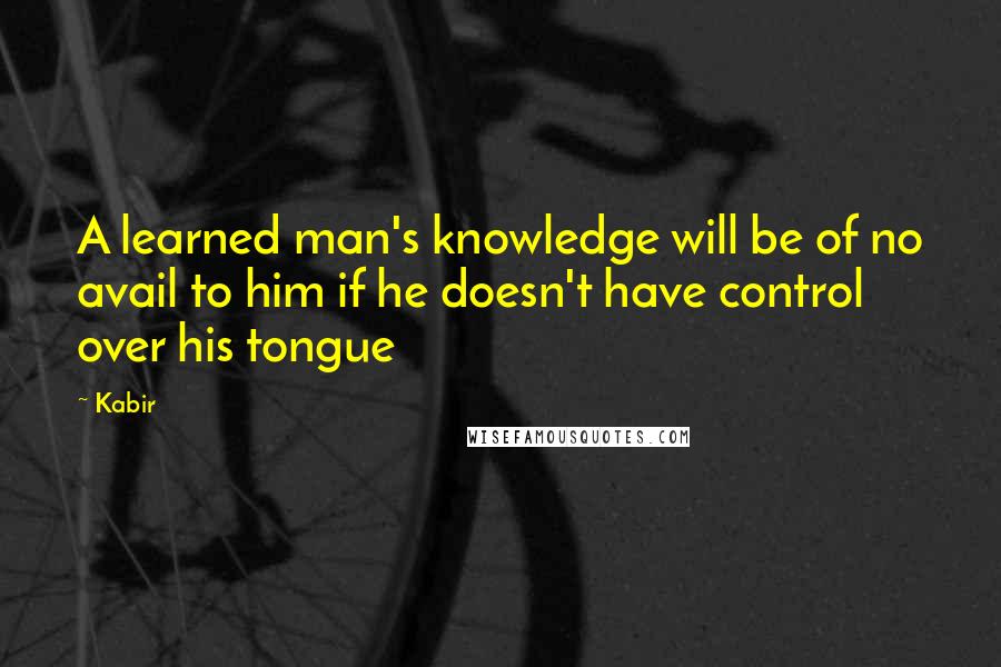 Kabir Quotes: A learned man's knowledge will be of no avail to him if he doesn't have control over his tongue