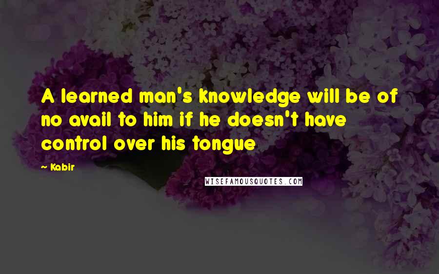 Kabir Quotes: A learned man's knowledge will be of no avail to him if he doesn't have control over his tongue